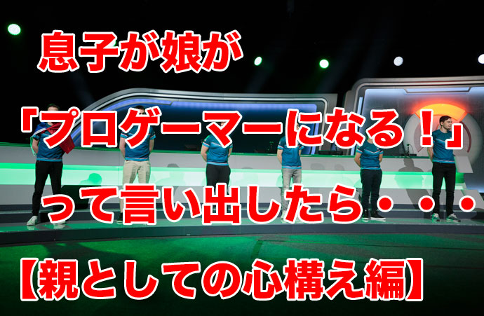 「プロゲーマーになる！」と子供が言い出した【親としての心構え編】